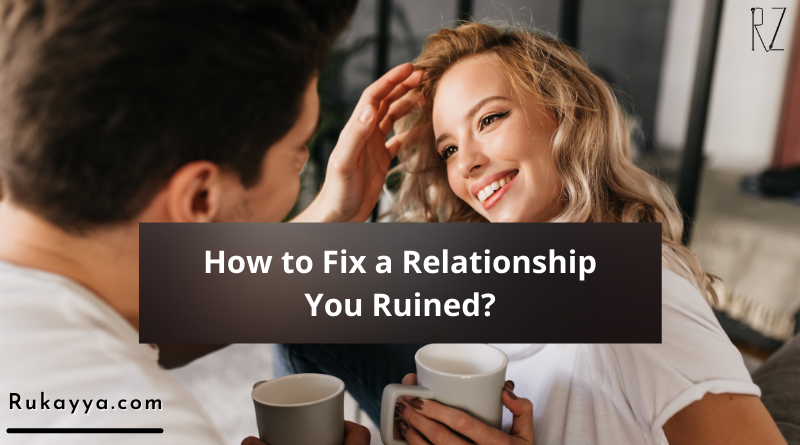  how to fix a relationship you ruined  i ruined my relationship with the love of my life