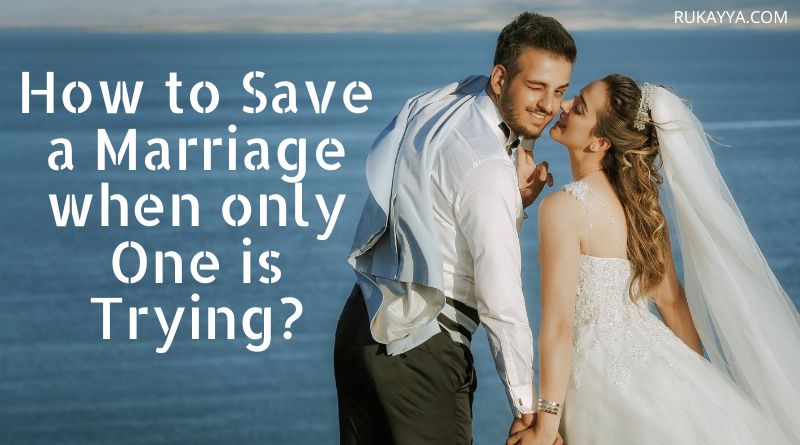 How to save a marriage when only one is trying how to save my marriage from divorce how to change myself to save my marriage
